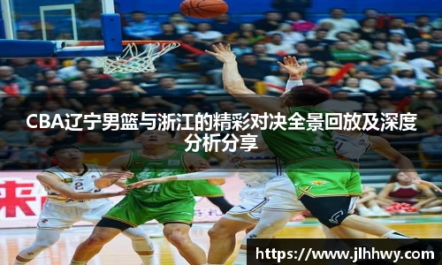 yy易游CBA辽宁男篮与浙江的精彩对决全景回放及深度分析分享