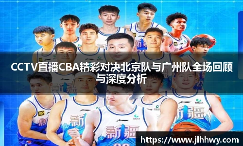 yy易游CCTV直播CBA精彩对决北京队与广州队全场回顾与深度分析