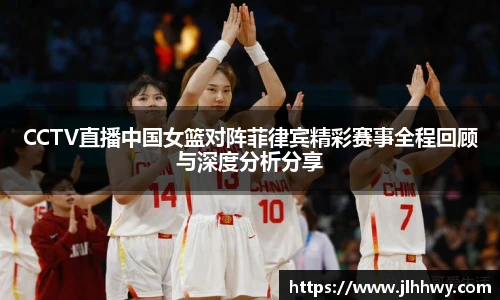 yy易游CCTV直播中国女篮对阵菲律宾精彩赛事全程回顾与深度分析分享