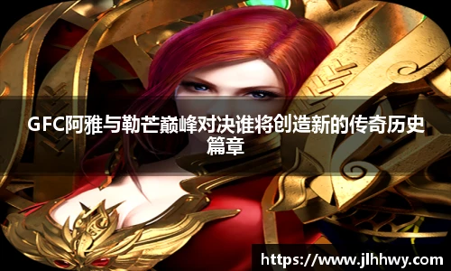 yy易游GFC阿雅与勒芒巅峰对决谁将创造新的传奇历史篇章