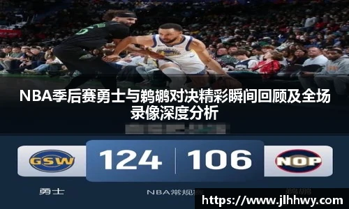 yy易游NBA季后赛勇士与鹈鹕对决精彩瞬间回顾及全场录像深度分析